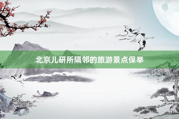 北京儿研所隔邻的旅游景点保举