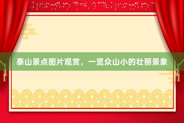 泰山景点图片观赏，一览众山小的壮丽景象